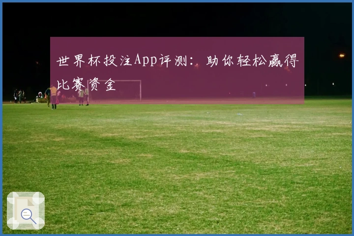 世界杯投注App评测：助你轻松赢得比赛资金