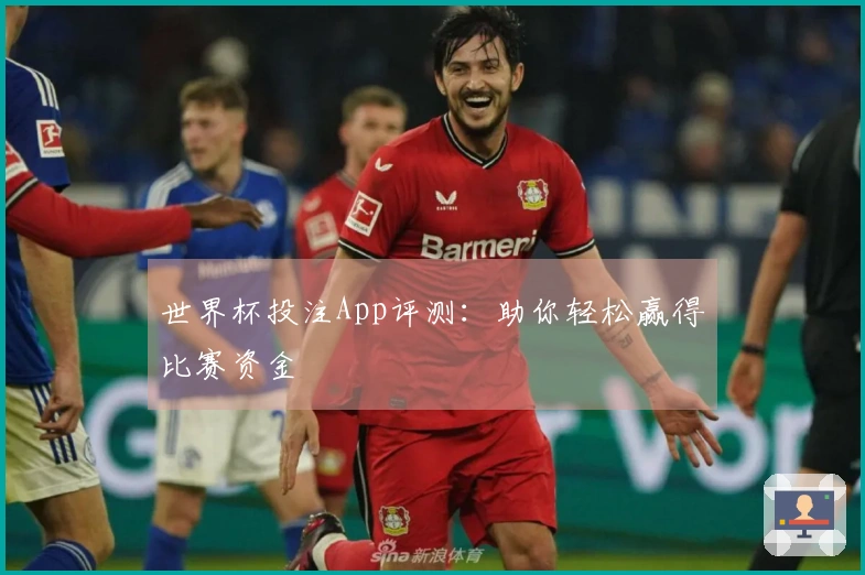 世界杯投注App评测：助你轻松赢得比赛资金