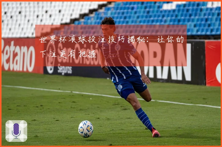 世界杯滚球投注技巧揭秘:让你的下注更有把握