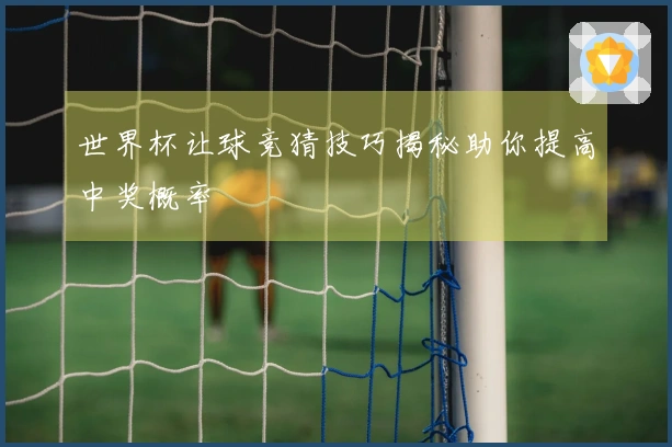 世界杯让球竞猜技巧揭秘助你提高中奖概率
