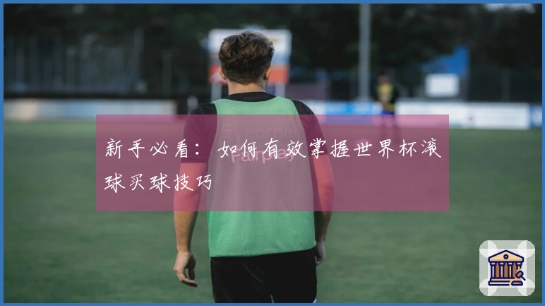 新手必看：如何有效掌握世界杯滚球买球技巧
